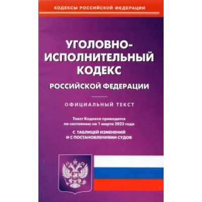 Уголовно-исполнительный кодекс РФ на 01.03.2022 с таблицей изменений и постановлениями судов Уголовно-исполнительный кодекс РФ на 01.03.2022 с таблицей изменений и постановлениями судов