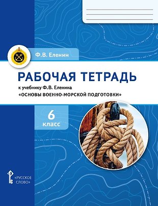 Рабочая тетрадь к учебнику Ф.В. Еленина «Основы военно-морской подготовки. Начальная военно-морская подготовка для 5–6 классов общеобразовательных организаций». 6 класс Рабочая тетрадь к учебнику Ф.В. Еленина «Основы военно-морской подготовки. Начальная военно-морская подготовка для 5–6 классов общеобразовательных организаций». 6 класс