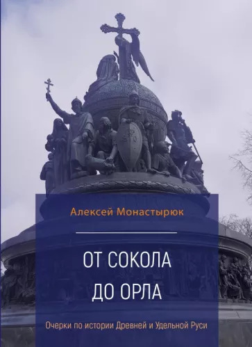 Алексей Монастырюк: От сокола до орла. Очерки по истории Древней и Удельной Руси Алексей Монастырюк: От сокола до орла. Очерки по истории Древней и Удельной Руси