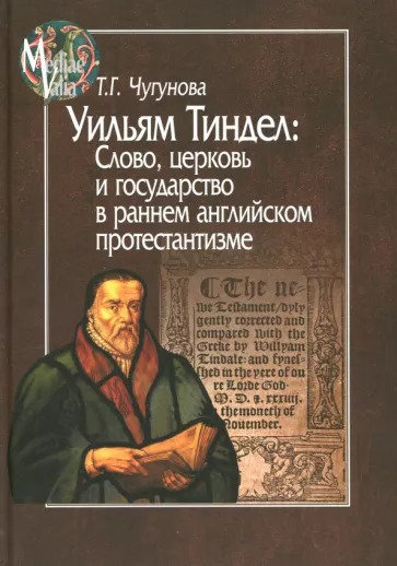 Татьяна Чугунова: Уильям Тиндел. Слово, церковь и государство в раннем английском протестантизме Татьяна Чугунова: Уильям Тиндел. Слово, церковь и государство в раннем английском протестантизме