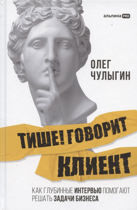 Тише! Говорит клиент. Как глубинные интервью помогают решать задачи бизнеса Тише! Говорит клиент. Как глубинные интервью помогают решать задачи бизнеса