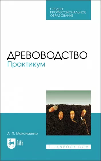 Анатолий Максименко: Древоводство. Практикум. Учебное пособие для СПО Анатолий Максименко: Древоводство. Практикум. Учебное пособие для СПО
