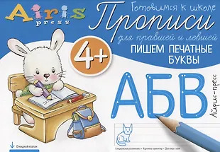 Прописи для правшей и левшей. Пишем печатные буквы 4+ Прописи для правшей и левшей. Пишем печатные буквы 4+